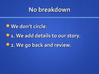 No breakdownNo breakdown
We don’t circle.We don’t circle.
1.We add details to our story.1.We add details to our story.
2.We go back and review.2.We go back and review.
 