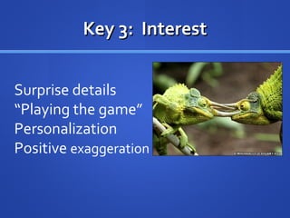 Surprise details
“Playing the game”
Personalization
Positive exaggeration
Key 3: InterestKey 3: Interest
 