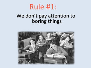 Rule #1:
We don’t pay attention toWe don’t pay attention to
boring thingsboring things..
 