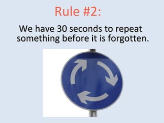 Rule #2:
We have 30 seconds to repeatWe have 30 seconds to repeat
something before it is forgotten.something before it is forgotten.
 