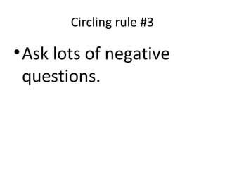 Circling rule #3
•Ask lots of negative
questions.
 