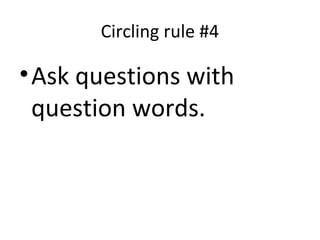 Circling rule #4
•Ask questions with
question words.
 
