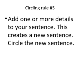Circling rule #5
•Add one or more details
to your sentence. This
creates a new sentence.
Circle the new sentence.
 