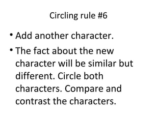 Circling rule #6
• Add another character.
• The fact about the new
character will be similar but
different. Circle both
characters. Compare and
contrast the characters.
 