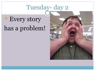 Tuesday- day 2
Every story
has a problem!
 
