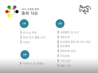 빈고 ox 퀴즈
2014 빈고 활동 보기
시상식
성원확인 및 보고
개회선언
의사일정 확인 및 서기 선입
안건채택
전회의록 승인
안건심의
기타 안건
폐회 선언
저녁식사 및 뒷풀이
1부 2부
3부
총회 식순
2015 조합원...