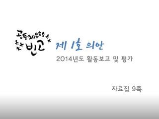 제 1호 의
안
자료집 9쪽
2014년도 활동보고 및 평가
 