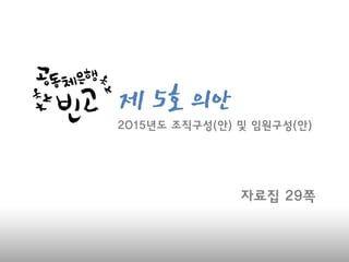 제 5호 의
안
자료집 29쪽
2015년도 조직구성(안) 및 임원구성(안)
 