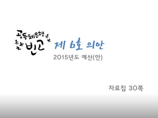 제 6호 의
안
자료집 30쪽
2015년도 예산(안)
 
