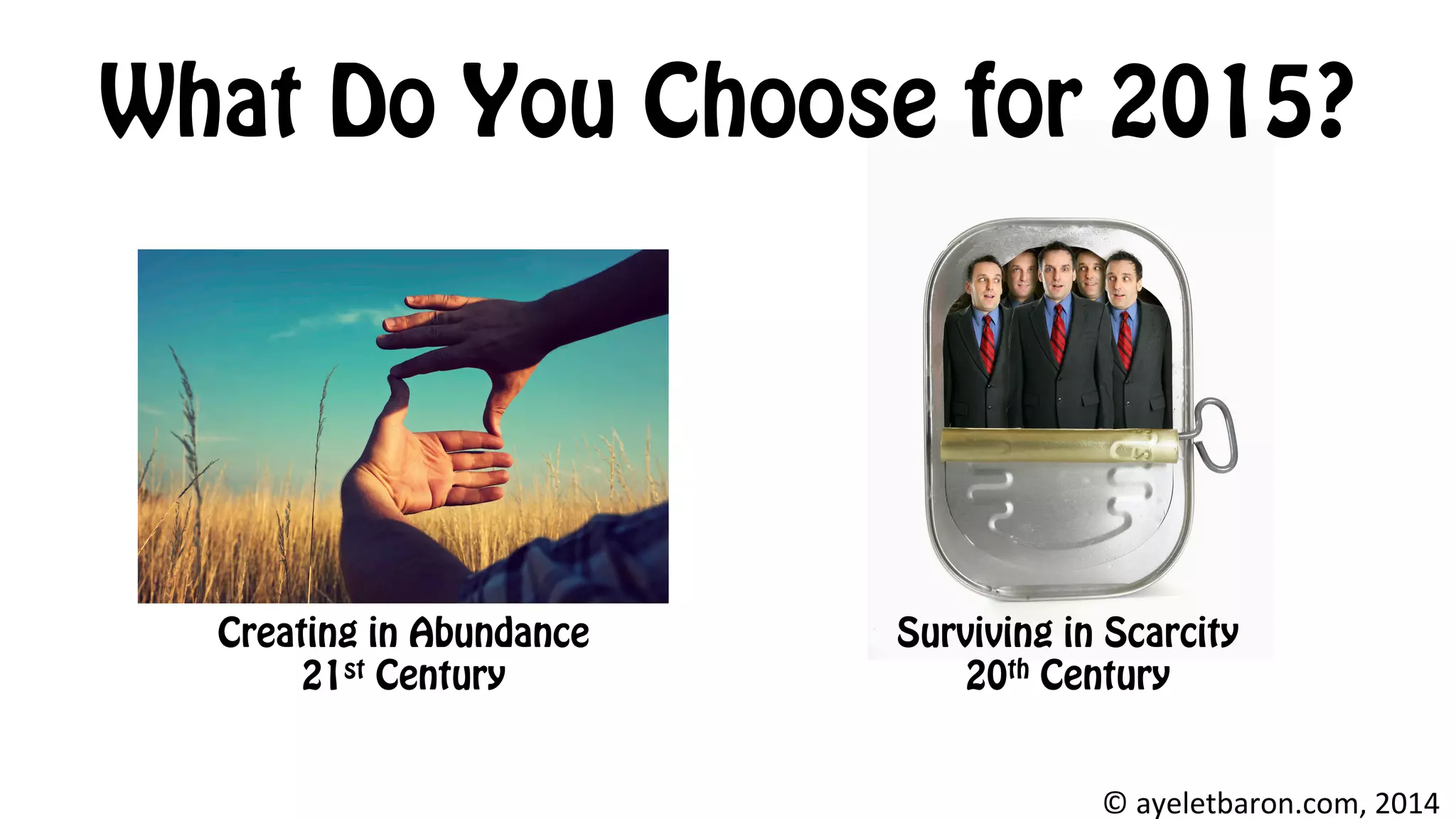 What Do You Choose for 2015?
Creating in Abundance
21st Century
Surviving in Scarcity
20th Century
©	
  ayeletbaron.com,	
  2014	
  
 