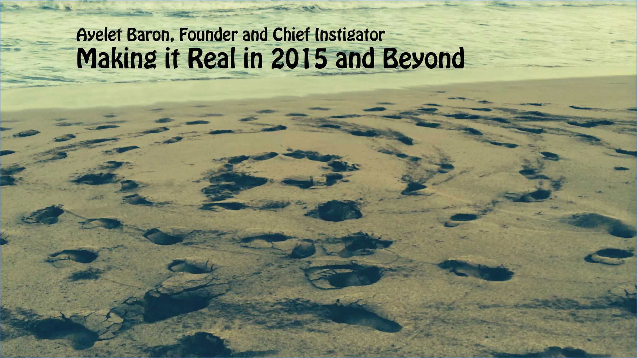 Ayelet Baron, Founder and Chief Instigator
Making it Real in 2015 and Beyond
 