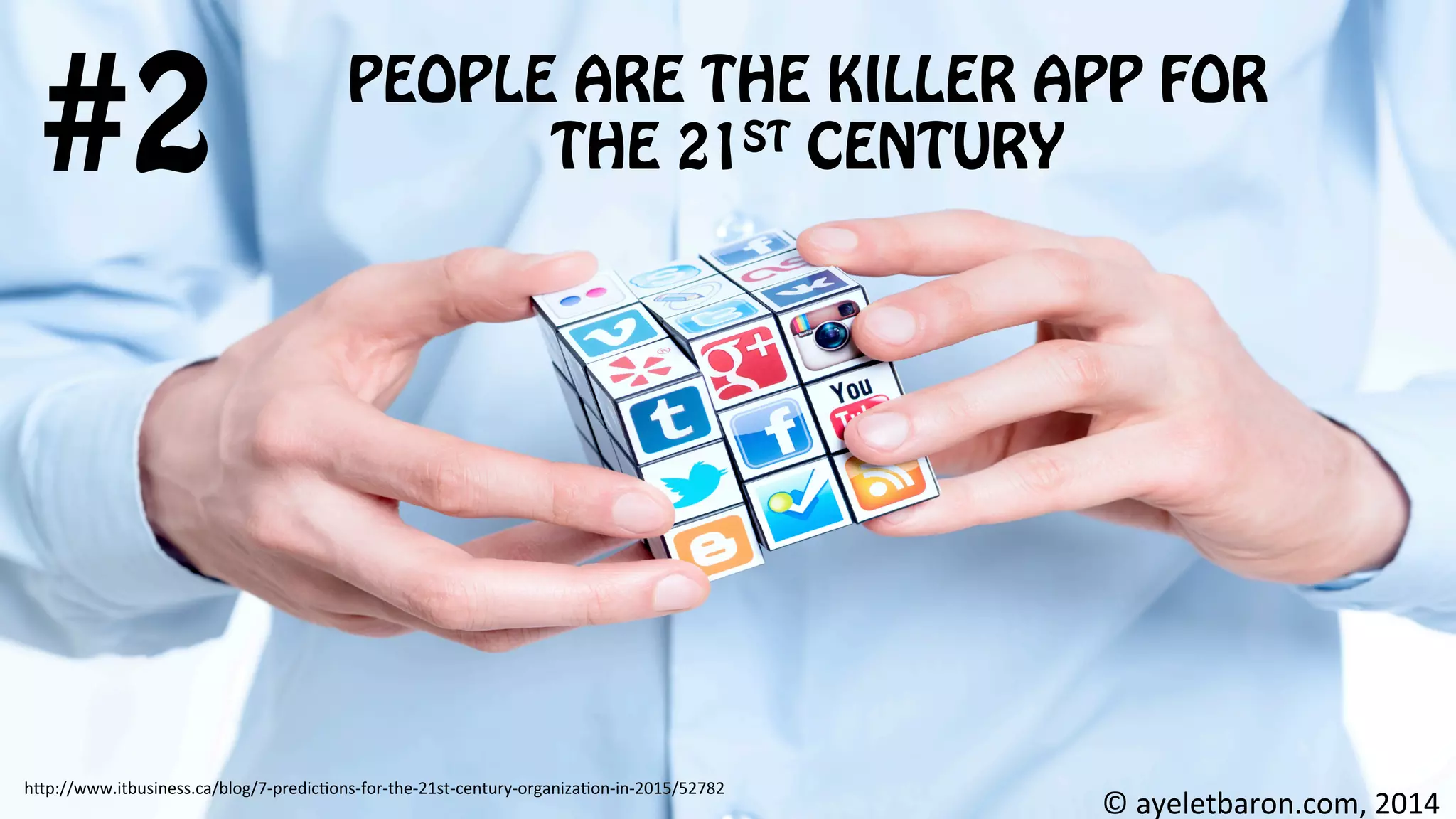 PEOPLE ARE THE KILLER APP FOR
THE 21ST CENTURY#2
©	
  ayeletbaron.com,	
  2014	
  
h;p://www.itbusiness.ca/blog/7-­‐predic8ons-­‐for-­‐the-­‐21st-­‐century-­‐organiza8on-­‐in-­‐2015/52782	
  
	
  	
  
 