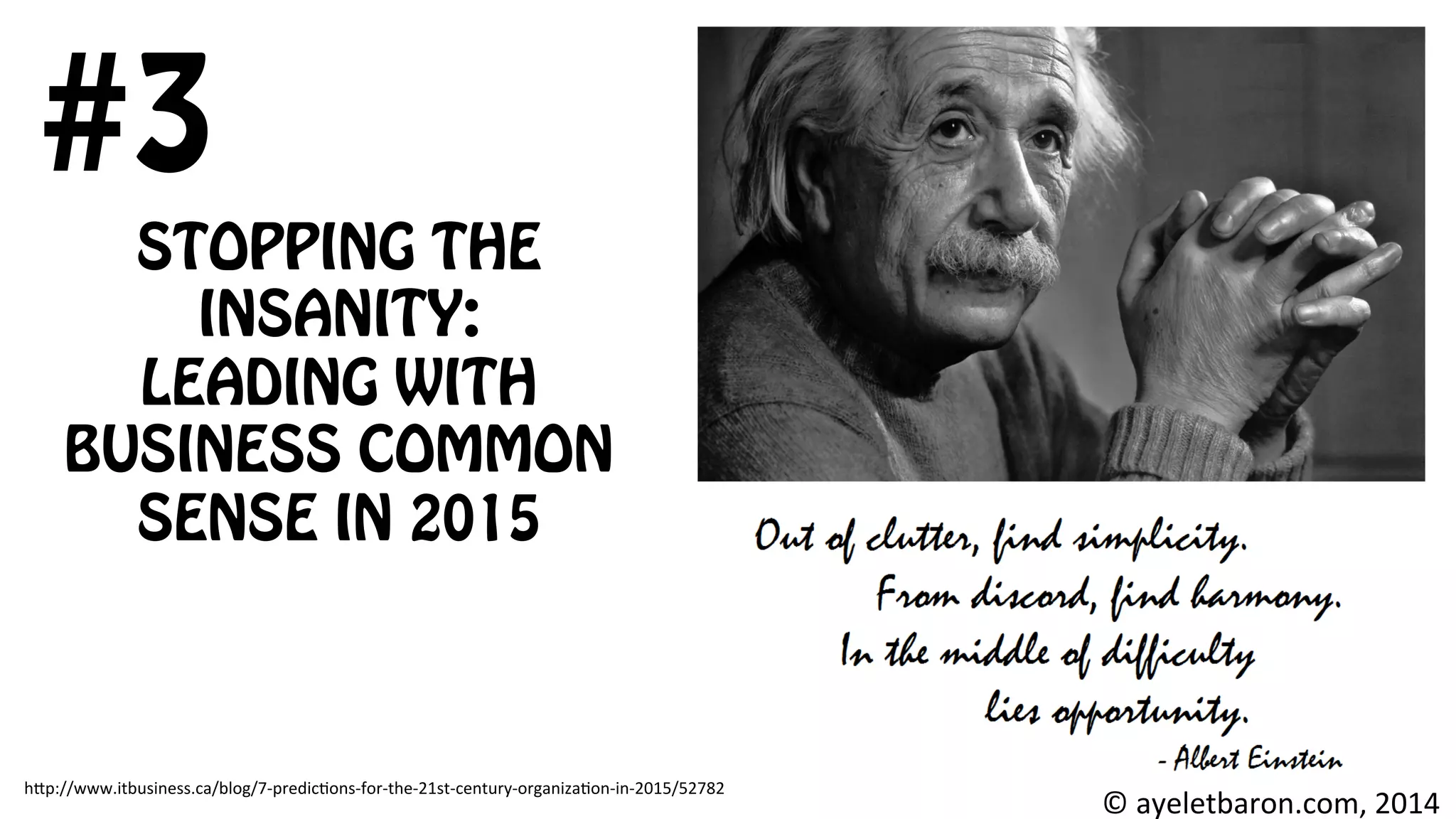 STOPPING THE
INSANITY:
LEADING WITH
BUSINESS COMMON
SENSE IN 2015
#3
©	
  ayeletbaron.com,	
  2014	
  
h;p://www.itbusiness.ca/blog/7-­‐predic8ons-­‐for-­‐the-­‐21st-­‐century-­‐organiza8on-­‐in-­‐2015/52782	
  
	
  	
  
 