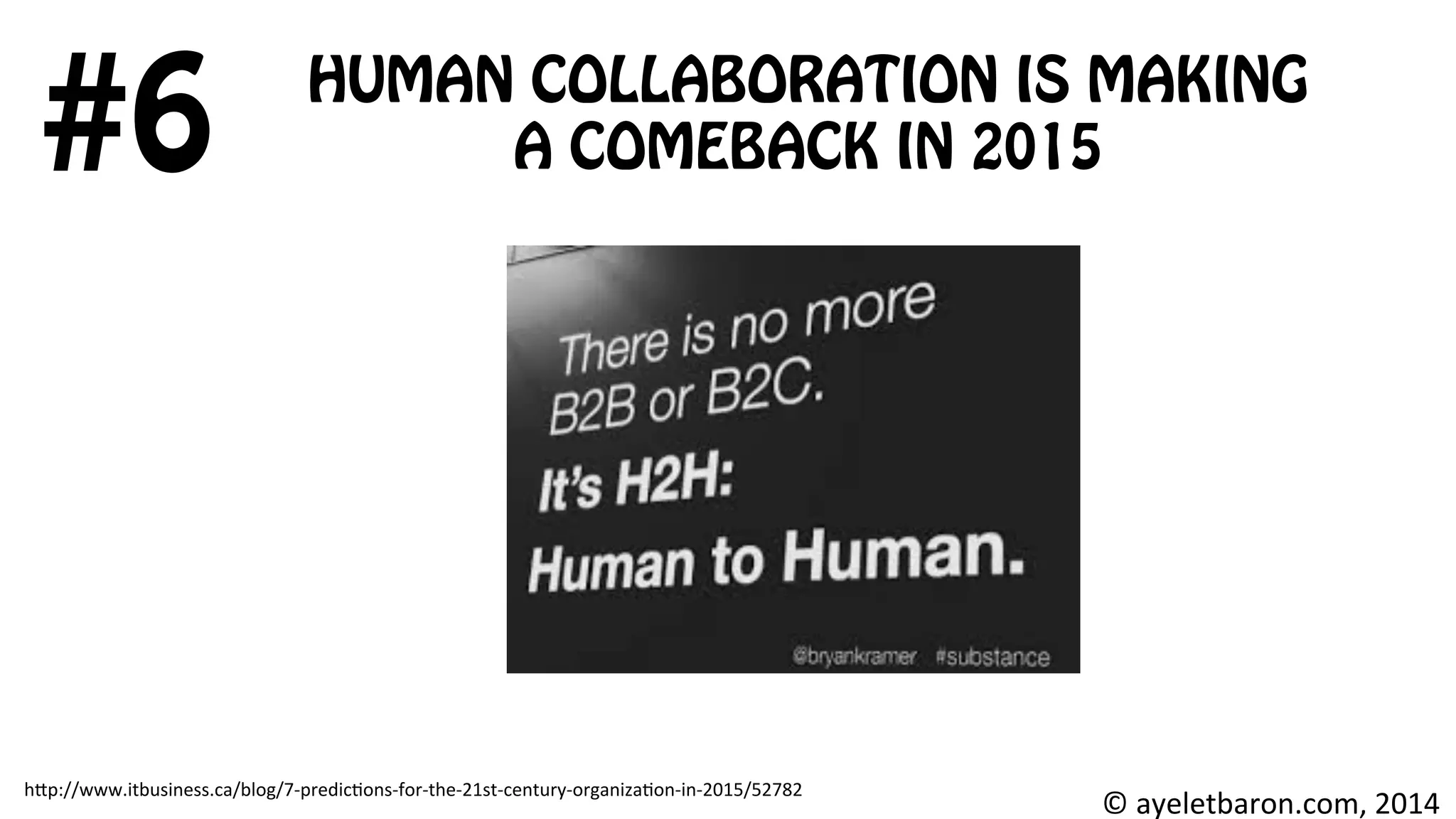 HUMAN COLLABORATION IS MAKING
A COMEBACK IN 2015#6
©	
  ayeletbaron.com,	
  2014	
  
h;p://www.itbusiness.ca/blog/7-­‐predic8ons-­‐for-­‐the-­‐21st-­‐century-­‐organiza8on-­‐in-­‐2015/52782	
  
 