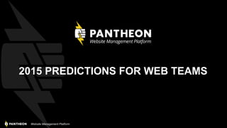 Website Management Platform
2015 PREDICTIONS FOR WEB TEAMS
 