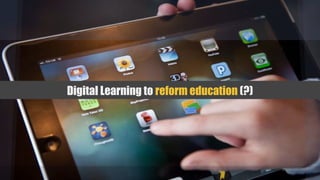 Digital Learning to reform education (?)
 