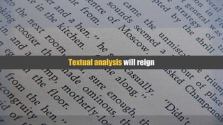 Textual analysis will reign
 