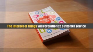 The Internet of Things will revolutionize customer service
 
