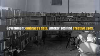 Government embraces data. Enterprises find creative uses.
 