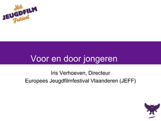 Iris Verhoeven, Directeur
Europees Jeugdfilmfestival Vlaanderen (JEFF)
Voor en door jongeren
 