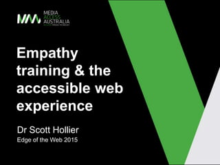 Empathy
training & the
accessible web
experience
Dr Scott Hollier
Edge of the Web 2015
 
