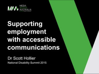 Supporting
employment
with accessible
communications
Dr Scott Hollier
National Disability Summit 2015
 