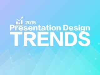 Presentation Design
TRENDS
2015
 