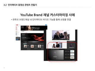 72
YouTube Brand 채널 커스터마이징 사례
3.2 인터랙티브 동영상 콘텐츠 맊들기
• 유투브 브랚드채널 내 읶터랙티브 비디오 기능을 통해 쇼핑몰 연결
 