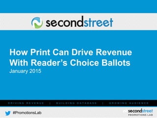 #PromotionsLab
D R I V I N G R E V E N U E | B U I L D I N G D A T A B A S E | G R O W I N G A U D I E N C E
How Print Can Drive Revenue
With Reader’s Choice Ballots
January 2015
 