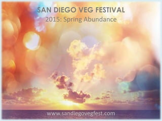 SAN DIEGO VEG FESTIVAL
2015: Spring Abundance
www.sandiegovegfest.com
 