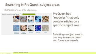 ProQuest has
“modules” that only
contain articles on a
specific subject area.
Selecting a subject area is
one way to narrow down
and focus your search.
July 22, 2012
ProQuest Database Overview8
Searching in ProQuest: subject areas
Click “List View” to see all the subject areas.
 