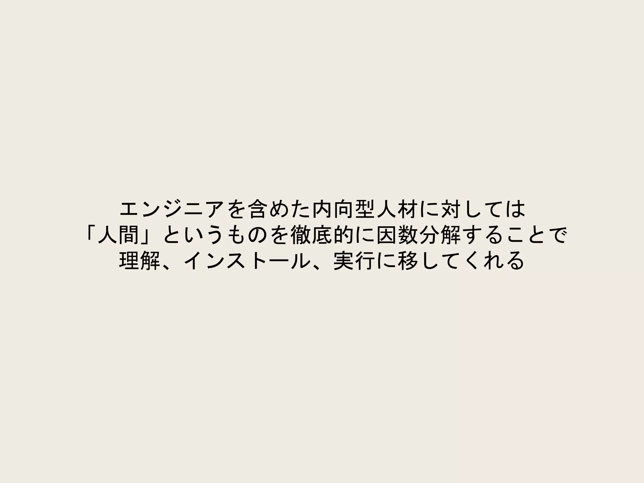エンジニアを含めた内向型人材に対しては
「人間」というものを徹底的に因数分解することで
理解、インストール、実行に移してくれる
 