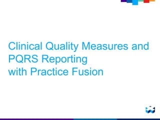 Clinical Quality Measures and
PQRS Reporting
with Practice Fusion
 