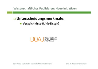 30
Wissenschaftliches Publizieren: Neue Initiativen
Unterscheidungsmerkmale:
Verzeichnisse (Link-Listen)
Open Access - Zukunft des wissenschaftlichen Publizierens? Prof. Dr. Alexander Grossmann
 