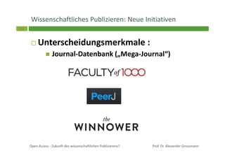 36
Wissenschaftliches Publizieren: Neue Initiativen
Unterscheidungsmerkmale :
Journal-Datenbank („Mega-Journal“)
Open Access - Zukunft des wissenschaftlichen Publizierens? Prof. Dr. Alexander Grossmann
 