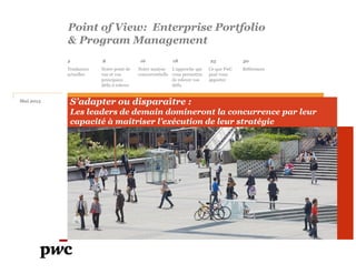 Point of View: Enterprise Portfolio
& Program Management
2 8 18 25
Notre point de
vue et vos
principaux
défis à relever
Ce que PwC
peut vous
apporter
L’approche qui
vous permettra
de relever vos
défis
Tendances
actuelles
16
Notre analyse
concurrentielle
Mai 2015
Références
30
S’adapter ou disparaître :
Les leaders de demain domineront la concurrence par leur
capacité à maitriser l’exécution de leur stratégie
 