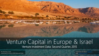 Venture Capital in Europe & Israel
Venture Investment Data: Second Quarter, 2015
Prepared by Gil Dibner @gdibner
blog: yankeesabralimey
The Dead Sea, Israel
Lowest point on earth, 427M below sea level
 