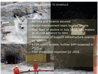 Golden Star October 201512
—Permits and finance secured
—Senior management team located on site
—First blast of decline in July 2015, 382 meters
of decline advance to date
—Construction of support infrastructure nearing
completion
—$15M spent to date, further $6M expected in
2015
—First production expected Q2 2016
WASSA UNDERGROUND PROGRESSING TO SCHEDULE
 