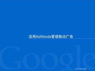 Google 机密与专有信息Google 机密与专有信息
活用AdWords管理移动广告
 
