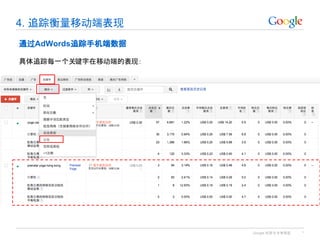Google 机密与专有信息
4. 追踪衡量移动端表现
*
通过AdWords追踪手机端数据
具体追踪每一个关键字在移动端的表现：
 