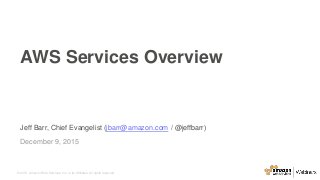 © 2015, Amazon Web Services, Inc. or its Affiliates. All rights reserved.
Jeff Barr, Chief Evangelist (jbarr@amazon.com / @jeffbarr)
December 9, 2015
AWS Services Overview
 