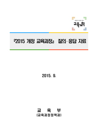 『2015 개정 교육과정』 질의․ 응답 자료
2015. 9.
교 육 부
(교육과정정책과)
 