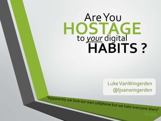 AreYou
LukeVanWingerden
@ljvanwingerden
HOSTAGEto your digital
HABITS ?
 