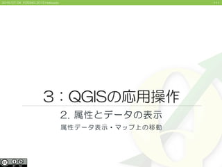 1112015/07/04 FOSS4G 2015 Hokkaido
3：QGISの応用操作
2. 属性とデータの表示
属性データ表示・マップ上の移動
 