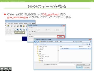 1232015/07/04 FOSS4G 2015 Hokkaido
GPSのデータを見る
 C:¥temp¥2015_QGISintro¥03_gps¥vect 内の
gpx_sample.gpx ベクタレイヤとしてインポートする
 