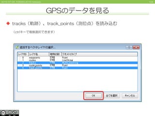 1242015/07/04 FOSS4G 2015 Hokkaido
GPSのデータを見る
 tracks（軌跡）、track_points（測位点）を読み込む
（ctrlキーで複数選択できます）
 