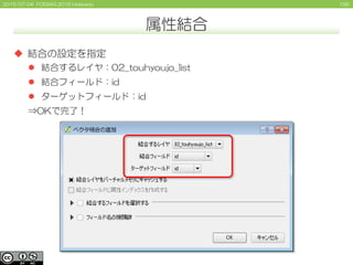 1562015/07/04 FOSS4G 2015 Hokkaido
属性結合
 結合の設定を指定
 結合するレイヤ：02_touhyoujo_list
 結合フィールド：id
 ターゲットフィールド：id
⇒OKで完了！
 