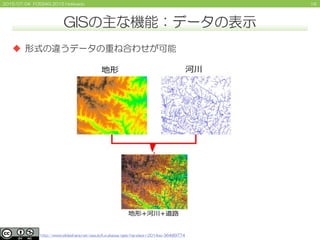 162015/07/04 FOSS4G 2015 Hokkaido
GISの主な機能：データの表示
 形式の違うデータの重ね合わせが可能
http://www.slideshare.net/yasutofurukawa/qgis-handson-2014ss-36489774
 