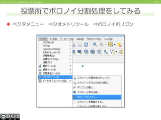 1612015/07/04 FOSS4G 2015 Hokkaido
投票所でボロノイ分割処理をしてみる
 ベクタメニュー ⇒ジオメトリツール ⇒ボロノイポリゴン
 