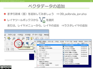 692015/07/04 FOSS4G 2015 Hokkaido
ベクタデータの追加
 まず行政域（面）を追加してみましょう ⇒ 09_polbnda_jpn.shp
 レイヤツールボックスから を選択
または、レイヤメニューから、レイヤの追加 ⇒ラスタレイヤの追加
 